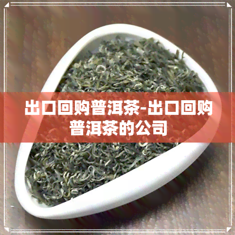 出口回购普洱茶-出口回购普洱茶的公司