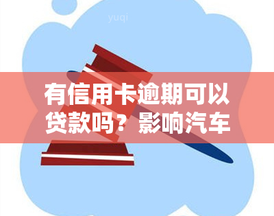 有信用卡逾期可以贷款吗？影响汽车贷款审批吗？