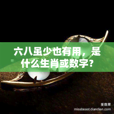 六八虽少也有用，是什么生肖或数字？