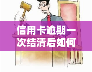 信用卡逾期一次结清后如何处理？