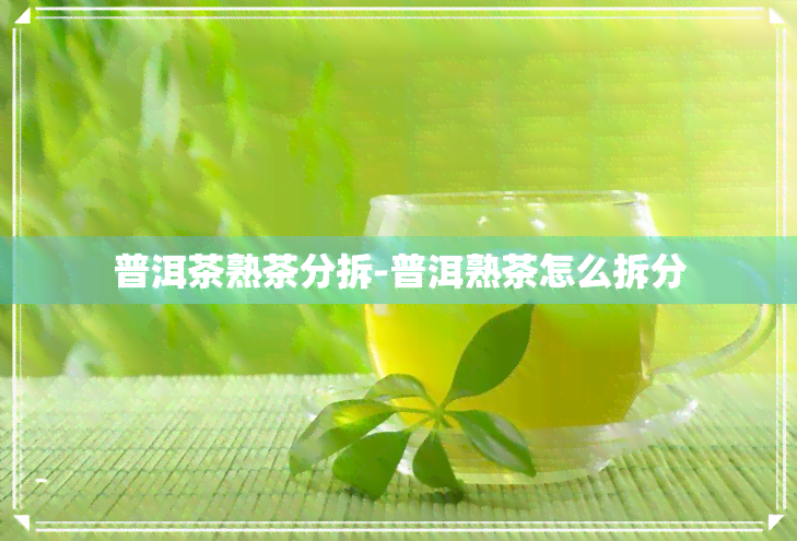 普洱茶熟茶分拆-普洱熟茶怎么拆分