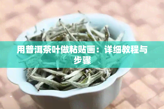 用普洱茶叶做粘贴画：详细教程与步骤