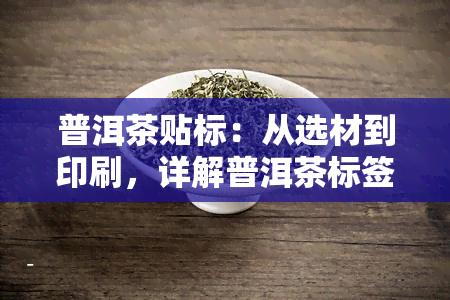 普洱茶贴标：从选材到印刷，详解普洱茶标签制作全过程