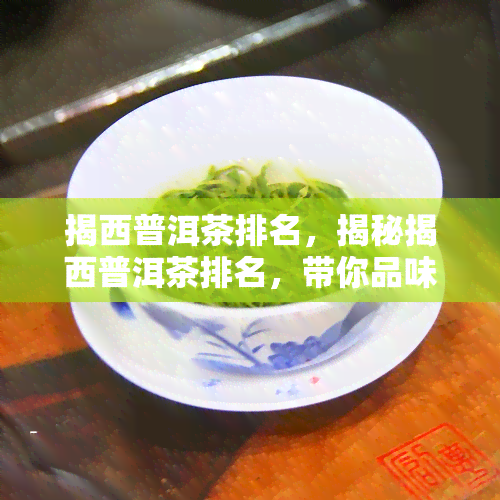 揭西普洱茶排名，揭秘揭西普洱茶排名，带你品味不一样的茶香世界