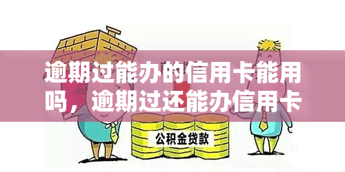 逾期过能办的信用卡能用吗，逾期过还能办信用卡吗？使用可能性大揭秘！