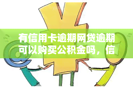 有信用卡逾期网贷逾期可以购买公积金吗，信用卡、网贷逾期是否影响公积金购房资格？