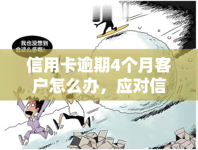 信用卡逾期4个月客户怎么办，应对信用卡逾期：4个月客户的解决方案