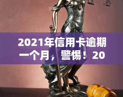 2021年信用卡逾期一个月，警惕！2021年信用卡逾期一个月可能带来的严重后果