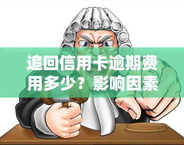 追回信用卡逾期费用多少？影响因素及合理围解析