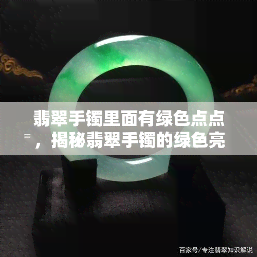 翡翠手镯里面有绿色点点，揭秘翡翠手镯的绿色亮点：它们是什么？