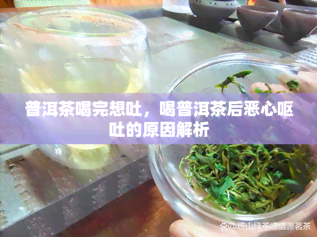 普洱茶喝完想吐，喝普洱茶后恶心呕吐的原因解析