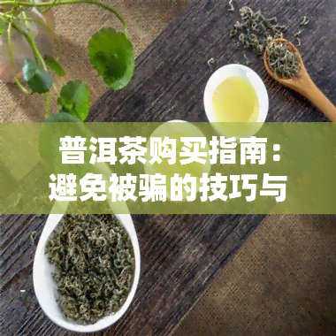 普洱茶购买指南：避免被骗的技巧与方法