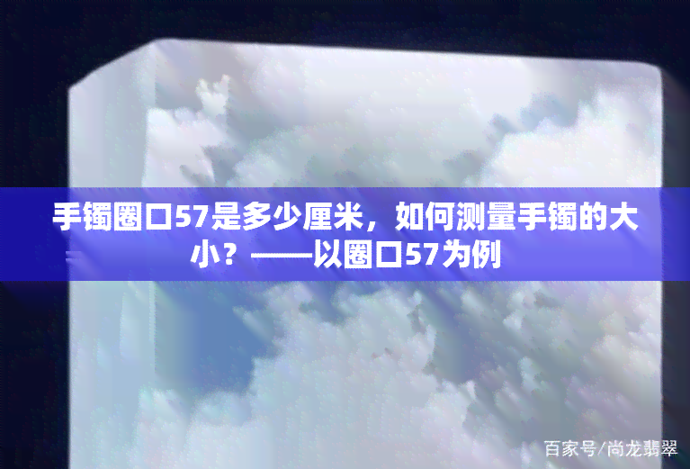 手镯圈口57是多少厘米，如何测量手镯的大小？——以圈口57为例