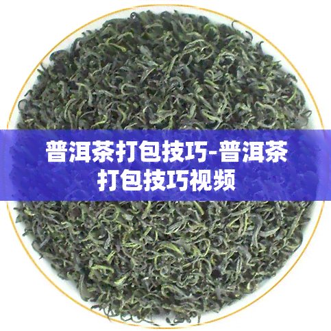 普洱茶打包技巧-普洱茶打包技巧视频