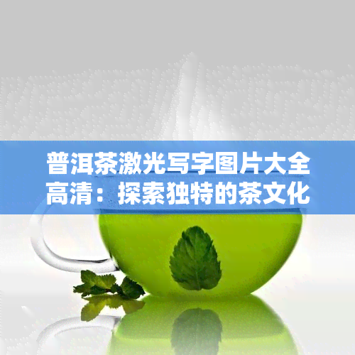 普洱茶激光写字图片大全高清：探索独特的茶文化艺术