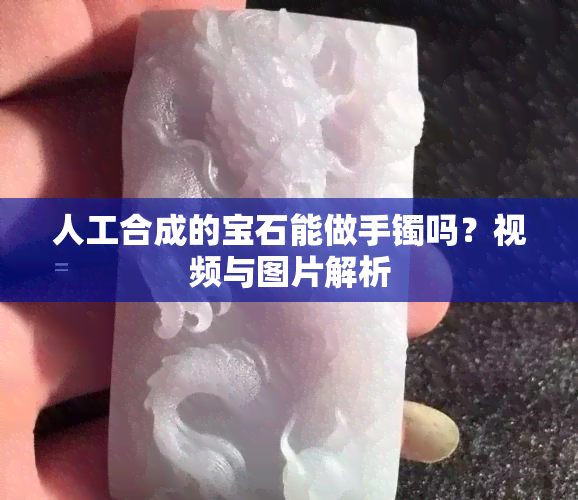 人工合成的宝石能做手镯吗？视频与图片解析