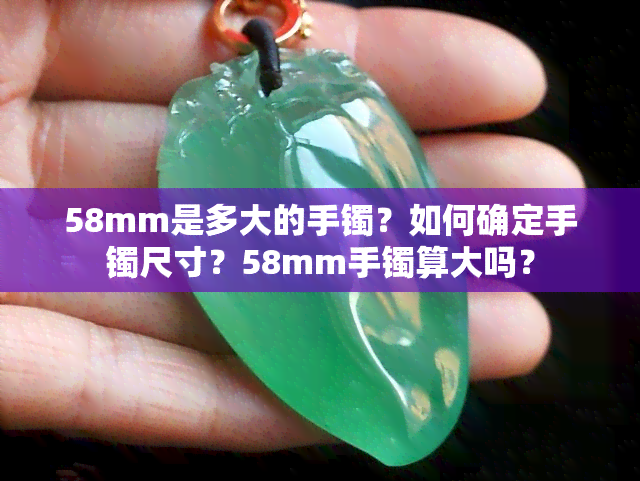 58mm是多大的手镯？如何确定手镯尺寸？58mm手镯算大吗？