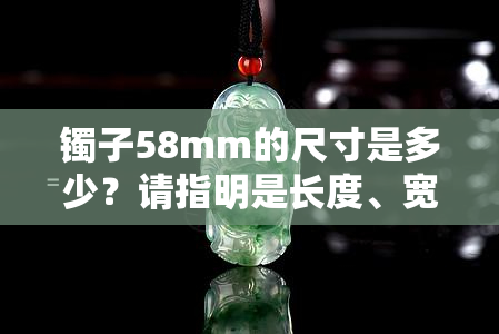 镯子58mm的尺寸是多少？请指明是长度、宽度还是直径？