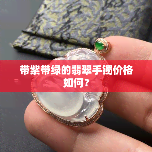 带紫带绿的翡翠手镯价格如何？