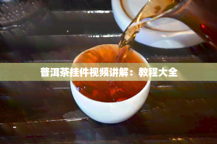 普洱茶挂件视频讲解：教程大全