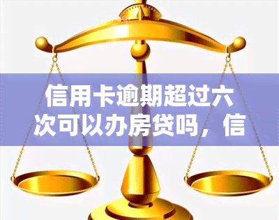 信用卡逾期超过六次可以办房贷吗，信用卡逾期超6次，是否影响申请房贷？