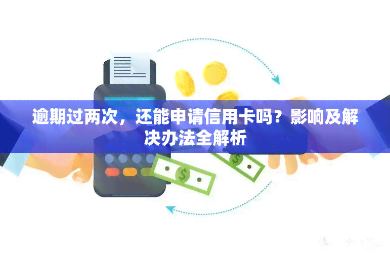 逾期过两次，还能申请信用卡吗？影响及解决办法全解析