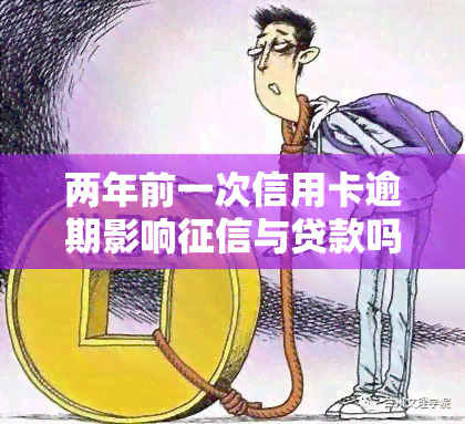 两年前一次信用卡逾期影响与贷款吗？