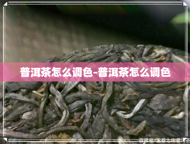 普洱茶怎么调色-普洱茶怎么调色