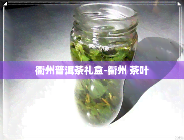 衢州普洱茶礼盒-衢州 茶叶