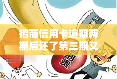 招商信用卡逾期两期后还了第三期又逾期了怎么办，信用卡逾期：第二期还款后，第三期又逾期了，应该怎么办？