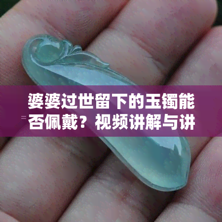 婆婆过世留下的玉镯能否佩戴？视频讲解与讲究