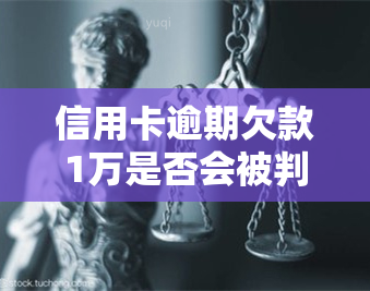 信用卡逾期欠款1万是否会被判刑？—— 详解法律责任与解决方案