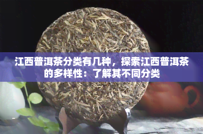 江西普洱茶分类有几种，探索江西普洱茶的多样性：了解其不同分类