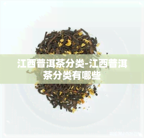 江西普洱茶分类-江西普洱茶分类有哪些