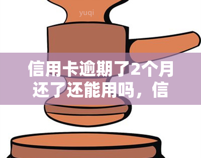 信用卡逾期了2个月还了还能用吗，信用卡逾期2个月后还款，是否还能继续使用？