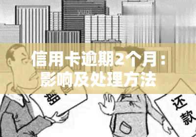 信用卡逾期2个月：影响及处理方法