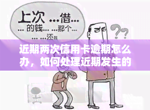 近期两次信用卡逾期怎么办，如何处理近期发生的两次信用卡逾期？