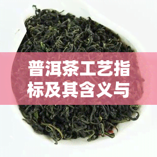 普洱茶工艺指标及其含义与特点是什么？