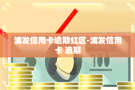 浦发信用卡逾期红区-浦发信用卡 逾期