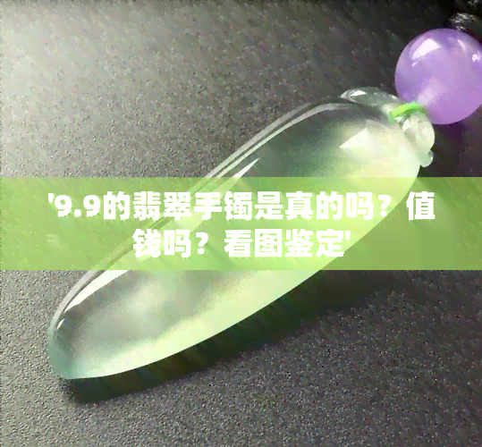 '9.9的翡翠手镯是真的吗？值钱吗？看图鉴定'