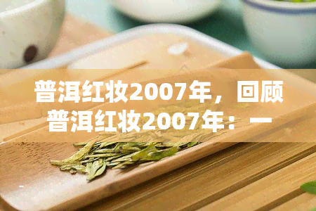 普洱红妆2007年，回顾普洱红妆2007年：一场华丽的茶文化宴