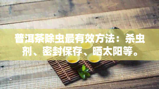 普洱茶除虫最有效方法：杀虫剂、密封保存、晒太阳等。