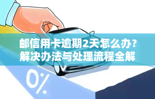 邮信用卡逾期2天怎么办？解决办法与处理流程全解析