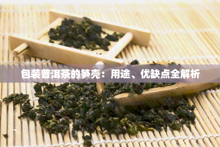 包装普洱茶的笋壳：用途、优缺点全解析