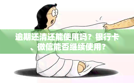 逾期还清还能使用吗？银行卡、微信能否继续使用？