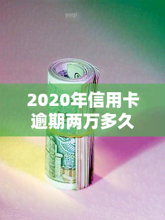 2020年信用卡逾期两万多久会被起诉，2020年信用卡逾期两万元，多久会面临被起诉的风险？