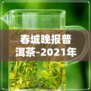 春城晚报普洱茶-2021年普洱春茶预售