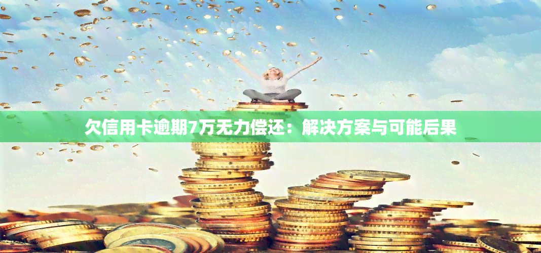 欠信用卡逾期7万无力偿还：解决方案与可能后果