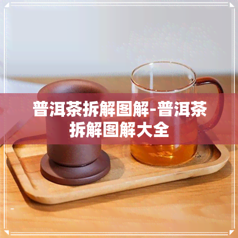 普洱茶拆解图解-普洱茶拆解图解大全