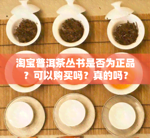 淘宝普洱茶丛书是否为正品？可以购买吗？真的吗？